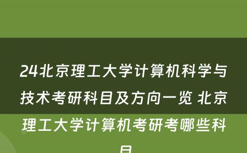24北京理工大学计算机科学与技术考研科目及方向一览 北京理工大学计算机考研考哪些科目