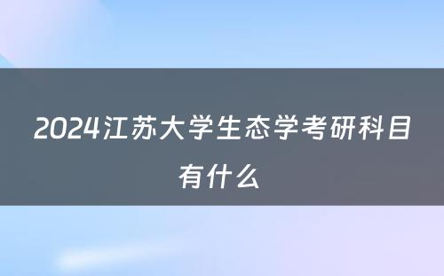 2024江苏大学生态学考研科目有什么 