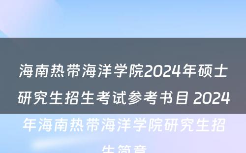 海南热带海洋学院2024年硕士研究生招生考试参考书目 2024年海南热带海洋学院研究生招生简章