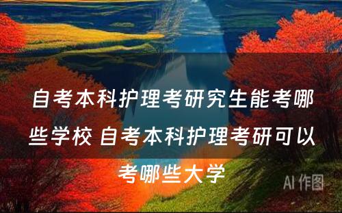 自考本科护理考研究生能考哪些学校 自考本科护理考研可以考哪些大学