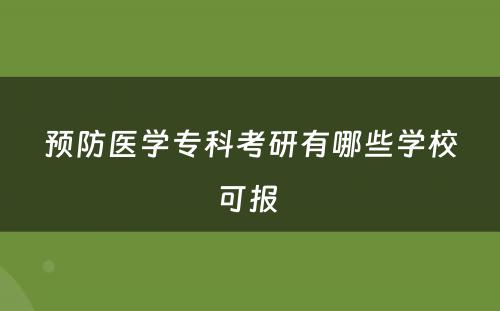 预防医学专科考研有哪些学校可报 