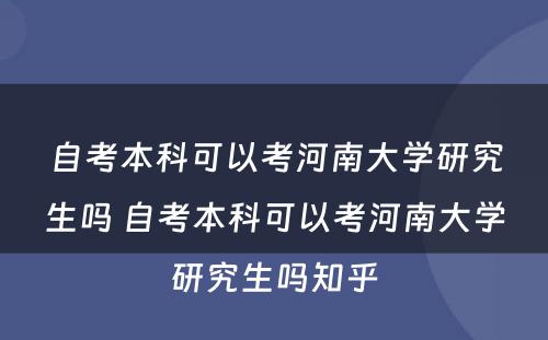 自考本科可以考河南大学研究生吗 自考本科可以考河南大学研究生吗知乎