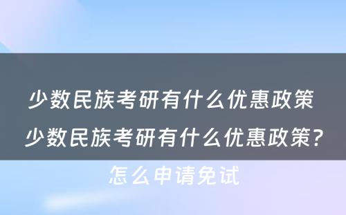少数民族考研有什么优惠政策 少数民族考研有什么优惠政策?怎么申请免试