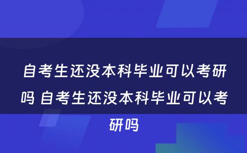 自考生还没本科毕业可以考研吗 自考生还没本科毕业可以考研吗
