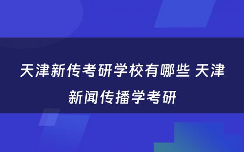 天津新传考研学校有哪些 天津新闻传播学考研