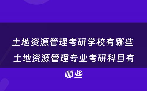 土地资源管理考研学校有哪些 土地资源管理专业考研科目有哪些