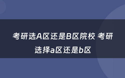 考研选A区还是B区院校 考研选择a区还是b区