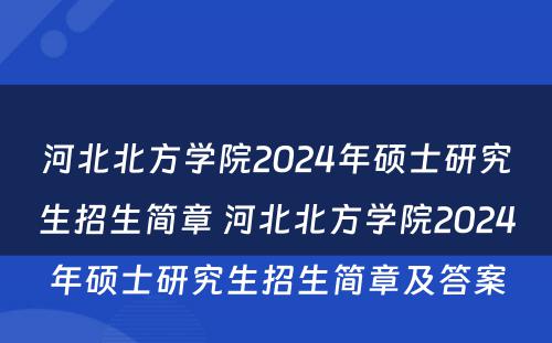 河北北方学院2024年硕士研究生招生简章 河北北方学院2024年硕士研究生招生简章及答案