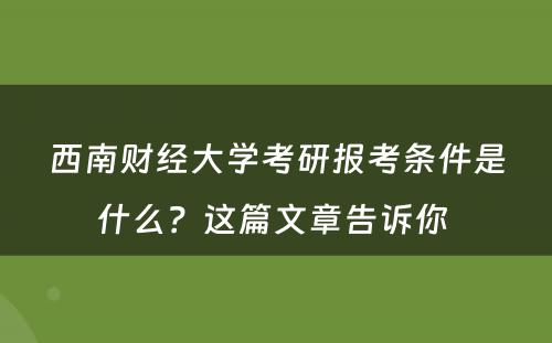 西南财经大学考研报考条件是什么？这篇文章告诉你 