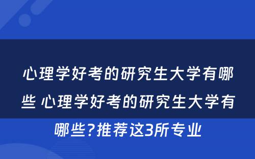 心理学好考的研究生大学有哪些 心理学好考的研究生大学有哪些?推荐这3所专业