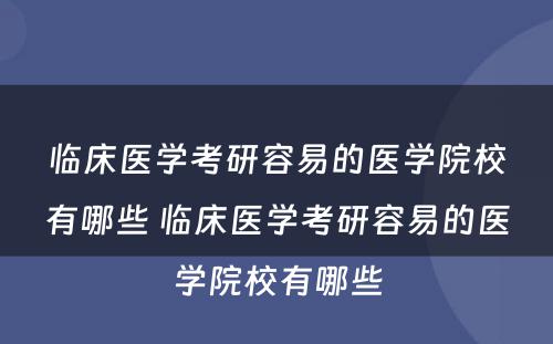 临床医学考研容易的医学院校有哪些 临床医学考研容易的医学院校有哪些
