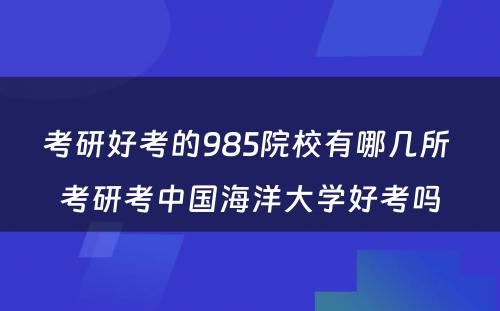 考研好考的985院校有哪几所 考研考中国海洋大学好考吗