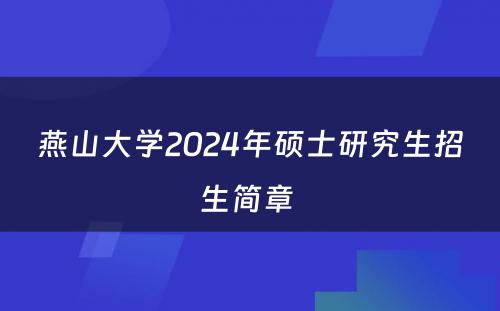 燕山大学2024年硕士研究生招生简章 