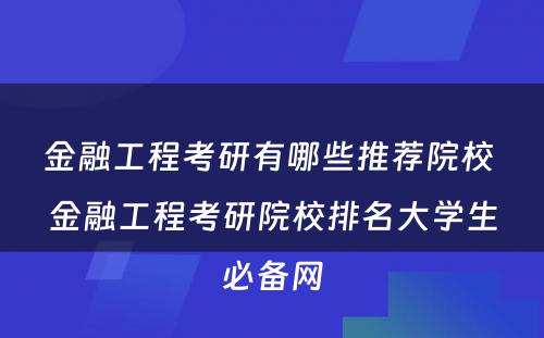 金融工程考研有哪些推荐院校 金融工程考研院校排名大学生必备网