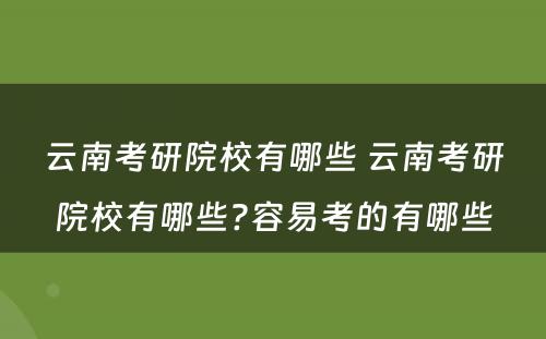 云南考研院校有哪些 云南考研院校有哪些?容易考的有哪些