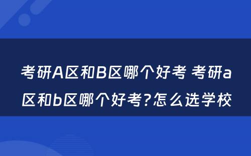 考研A区和B区哪个好考 考研a区和b区哪个好考?怎么选学校