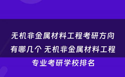 无机非金属材料工程考研方向有哪几个 无机非金属材料工程专业考研学校排名