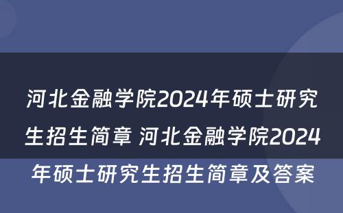河北金融学院2024年硕士研究生招生简章 河北金融学院2024年硕士研究生招生简章及答案