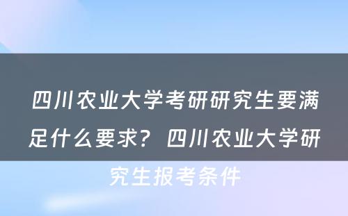 四川农业大学考研研究生要满足什么要求？ 四川农业大学研究生报考条件