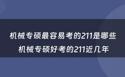 机械专硕最容易考的211是哪些 机械专硕好考的211近几年
