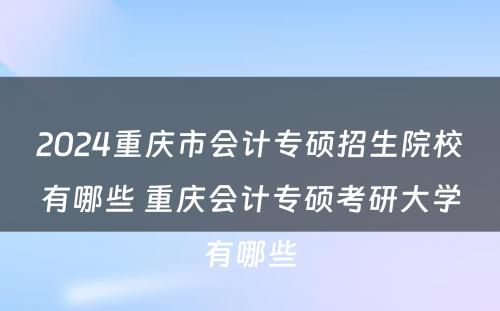 2024重庆市会计专硕招生院校有哪些 重庆会计专硕考研大学有哪些