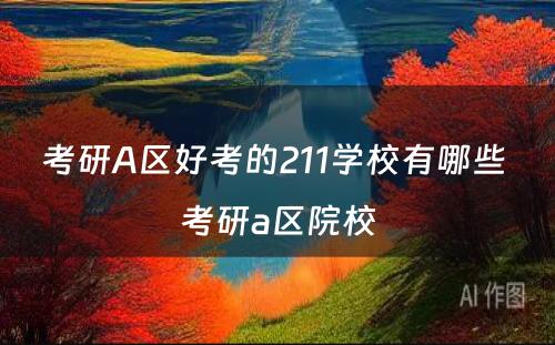 考研A区好考的211学校有哪些 考研a区院校