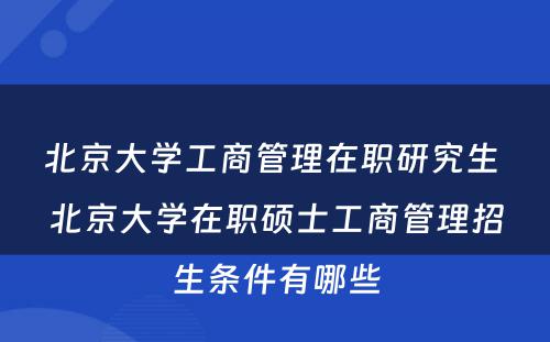 北京大学工商管理在职研究生 北京大学在职硕士工商管理招生条件有哪些