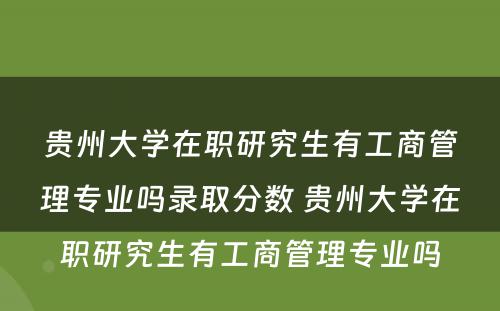 贵州大学在职研究生有工商管理专业吗录取分数 贵州大学在职研究生有工商管理专业吗