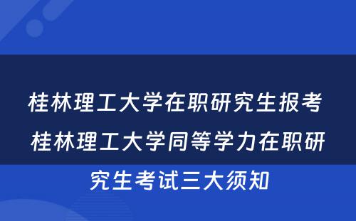 桂林理工大学在职研究生报考 桂林理工大学同等学力在职研究生考试三大须知