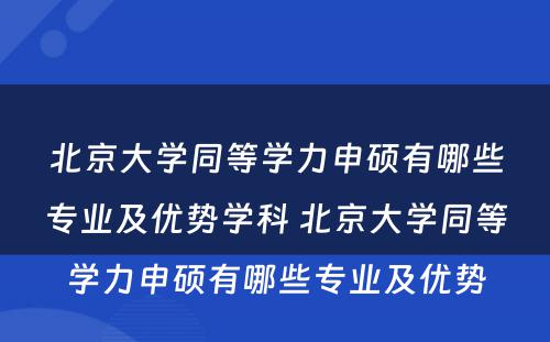 北京大学同等学力申硕有哪些专业及优势学科 北京大学同等学力申硕有哪些专业及优势