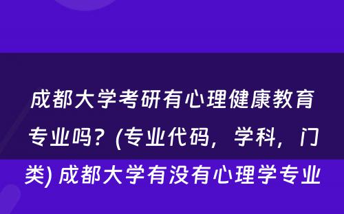 成都大学考研有心理健康教育专业吗？(专业代码，学科，门类) 成都大学有没有心理学专业