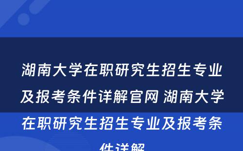 湖南大学在职研究生招生专业及报考条件详解官网 湖南大学在职研究生招生专业及报考条件详解