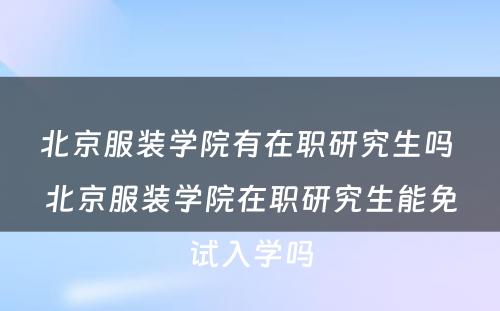 北京服装学院有在职研究生吗 北京服装学院在职研究生能免试入学吗