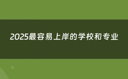 2025最容易上岸的学校和专业