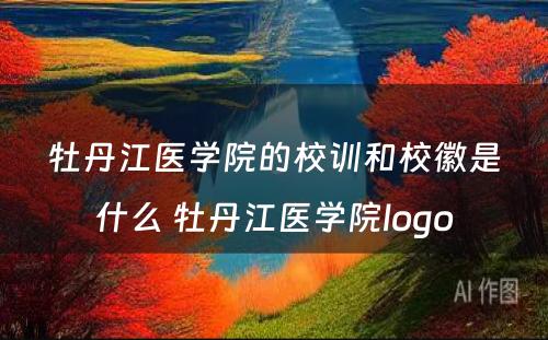 牡丹江医学院的校训和校徽是什么 牡丹江医学院logo