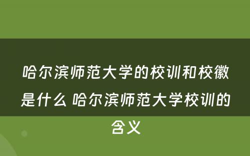 哈尔滨师范大学的校训和校徽是什么 哈尔滨师范大学校训的含义
