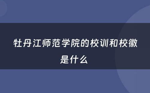 牡丹江师范学院的校训和校徽是什么 