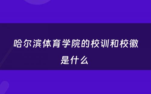 哈尔滨体育学院的校训和校徽是什么 