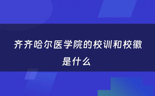 齐齐哈尔医学院的校训和校徽是什么 