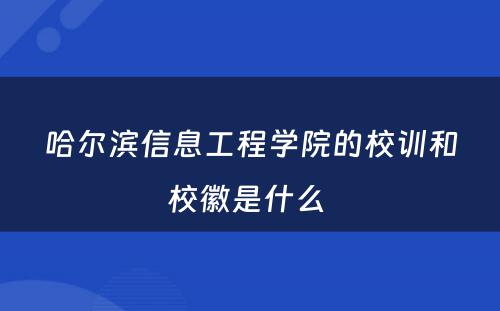 哈尔滨信息工程学院的校训和校徽是什么 