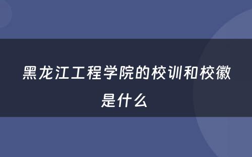 黑龙江工程学院的校训和校徽是什么 