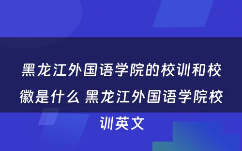 黑龙江外国语学院的校训和校徽是什么 黑龙江外国语学院校训英文