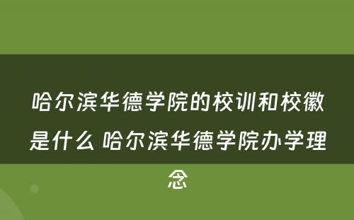 哈尔滨华德学院的校训和校徽是什么 哈尔滨华德学院办学理念