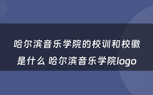 哈尔滨音乐学院的校训和校徽是什么 哈尔滨音乐学院logo