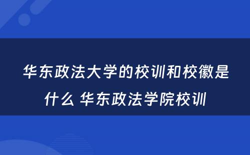 华东政法大学的校训和校徽是什么 华东政法学院校训