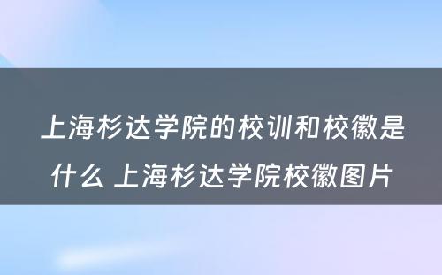 上海杉达学院的校训和校徽是什么 上海杉达学院校徽图片