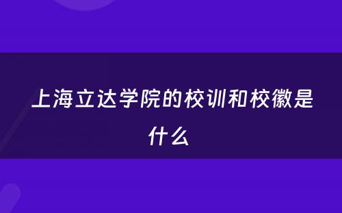 上海立达学院的校训和校徽是什么 