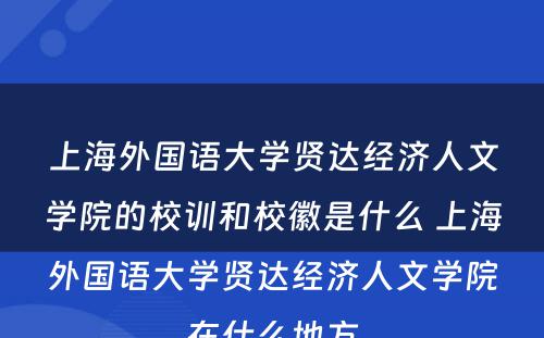 上海外国语大学贤达经济人文学院的校训和校徽是什么 上海外国语大学贤达经济人文学院在什么地方