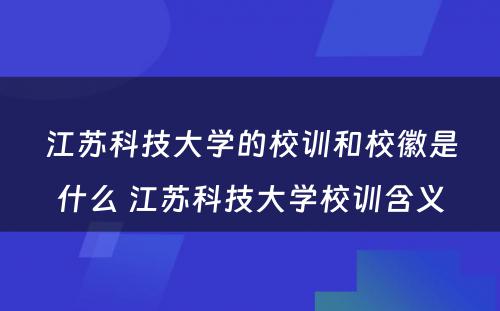 江苏科技大学的校训和校徽是什么 江苏科技大学校训含义