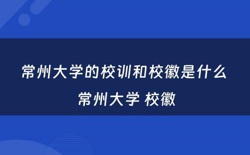 常州大学的校训和校徽是什么 常州大学 校徽